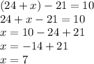 (24 + x) - 21 = 10 \\ 24 + x - 21 = 10 \\ x = 10 - 24 + 21 \\ x = - 14 + 21 \\ x = 7