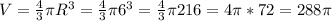 V = \frac{4}{3} \pi R^{3} = \frac{4}{3} \pi 6^{3} =\frac{4}{3} \pi 216 = 4\pi*72 = 288\pi