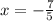 x = -\frac{7}{5}