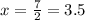 x = \frac{7}{2} = 3.5