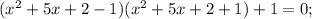 (x^{2}+5x+2-1)(x^{2}+5x+2+1)+1=0;