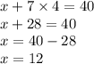 x + 7 \times 4 = 40 \\ x + 28 = 40 \\ x = 40 - 28 \\ x = 12