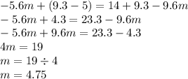 - 5.6m + (9.3 - 5) = 14 + 9.3 - 9.6m \\ - 5.6m + 4.3 = 23.3 - 9.6m \\ - 5.6m + 9.6m = 23.3 - 4.3 \\ 4m = 19 \\ m = 19 \div 4 \\ m = 4.75