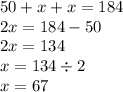 50 + x + x = 184 \\ 2x = 184 - 50 \\ 2x = 134 \\ x = 134 \div 2 \\ x = 67