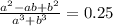 \frac{ {a}^{2} - ab + b {}^{2} }{a {}^{3} + b ^{3} } = 0.25