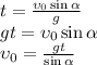 t = \frac{\upsilon_0\sin\alpha}{g}\\gt=\upsilon_0\sin\alpha\\\upsilon_0 = \frac{gt}{\sin\alpha}