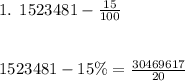 1. \: \: 1523481 - \frac{15}{100} \\ \\ \\ 1523481 - 15\% = \frac{30469617}{20}