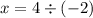 x = 4 \div ( - 2)