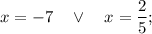 x=-7 \quad \vee \quad x=\dfrac{2}{5};