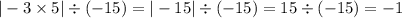 | - 3 \times 5| \div ( - 15) = | - 15| \div ( - 15) = 15 \div ( - 15) = - 1