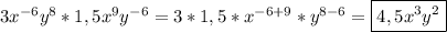 3x^{-6}y^{8}*1,5x^{9}y^{-6}=3*1,5*x^{-6+9}*y^{8-6}=\boxed{4,5x^{3}y^{2}}