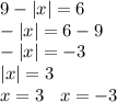 9 - |x| = 6 \\ - |x| = 6 - 9 \\ - |x| = - 3 \\ |x| = 3 \\ x = 3 \: \: \: \: x = - 3