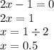 2x - 1 = 0 \\ 2x = 1 \\ x = 1 \div 2 \\ x = 0.5