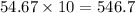 54.67 \times 10 = 546.7