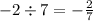 - 2 \div 7 = - \frac{2}{7}