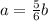 a=\frac{5}{6}b