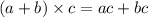 (a + b) \times c = ac + bc \\