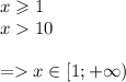 x \geqslant 1 \\ x 10 \\ \\ = x\in[1; + \infty )