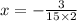 x = - \frac{3}{15 \times 2}