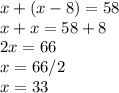 x+(x-8)=58\\x+x=58+8\\2x=66\\x=66/2\\x=33