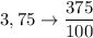 3,75 \rightarrow \dfrac{375}{100}