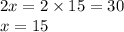 2x = 2 \times 15 = 30 \\ x = 15