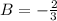 B=-\tfrac{2}{3}