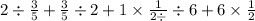 2 \div \frac{3}{5} + \frac{3}{5} \div 2 + 1 \times \frac{1}{2 \div } \div 6 + 6 \1 \times \frac{1}{2}