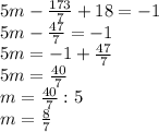 5m-\frac{173}{7} +18=-1\\5m-\frac{47}{7} =-1\\5m=-1+\frac{47}{7} \\5m=\frac{40}{7} \\m=\frac{40}{7} :5\\m=\frac{8}{7}