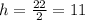 h=\frac{22}{2}=11