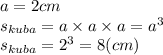 a = 2cm \\ s_{kuba} = a \times a \times a = {a}^{3} \\ s_{kuba} = {2}^{3} = 8(cm)