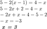 5 - 2(x - 1) = 4 - x \\ 5 - 2x + 2 = 4 - x \\ - 2x + x = 4 - 5 - 2 \\ - x = - 3 \\ \textbf{ \textit{x = 3}}