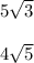 5 \sqrt{3} \\ \\ 4 \sqrt{5}