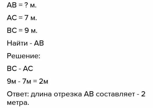 Точки A,B и C лежат на одной прямой.Найдите длину отрезка AB, если AC=7м и BC=9м !