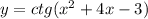 y = ctg( {x}^{2} + 4x - 3)