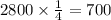 2800 \times \frac{1}{4} = 700