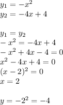 y_1 = - {x}^{2} \\ y_2 = - 4x + 4 \\ \\ y_1 = y_2 \\ - {x}^{2} = - 4x + 4 \\ - {x}^{2} + 4x - 4 = 0 \\ {x}^{2} - 4x + 4 = 0 \\ (x - 2) {}^{2} = 0 \\ x = 2 \\ \\ y = - {2}^{2} = - 4