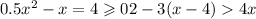 {0.5 {x}^{2} - x = 4 \geqslant 0 {2 - 3(x - 4) 4x