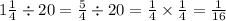 1 \frac{1}{4} \div 20 = \frac{5}{4} \div 20 = \frac{1}{4} \times \frac{1}{4} = \frac{1}{16}