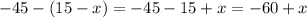 - 45 - (15 - x) = - 45 - 15 + x = - 60 + x