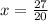 x = \frac{27}{20}