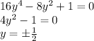 16 {y}^{4} - 8 {y}^{2} + 1 = 0 \\ 4 {y}^{2} - 1 = 0 \\ y = \pm \frac{1}{2}