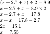 (x + 2.7 + x) \div 2 = 8.9 \\ x + 2.7 + x = 8.9 \times 2 \\ x + 2.7 + x = 17.8 \\ x + x = 17.8 - 2.7 \\ 2x = 15.1 \\ x = 7.55