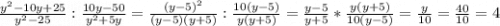 \frac{y^2 - 10y + 25}{y^2 - 25} : \frac{10y - 50}{y^2 + 5y} = \frac{(y-5)^2}{(y-5)(y+5)} : \frac{10(y-5)}{y(y+5)} = \frac{y-5}{y+5} * \frac{y(y+5)}{10(y-5)} = \frac{y}{10} = \frac{40}{10} = 4