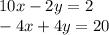 10x - 2y = 2 \\ - 4x + 4y = 20