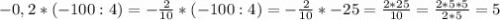 -0,2 * (-100 : 4) = -\frac{2}{10} * (-100 : 4) = -\frac{2}{10} * -25 = \frac{2*25}{10} = \frac{2*5*5}{2*5} = 5