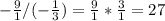 -\frac{9}{1} /(-\frac{1}{3})=\frac{9}{1} * \frac{3}{1} = 27