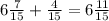 6 \frac{7}{15} + \frac{4}{15} = 6 \frac{11}{15}