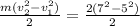 \frac{m(v_{2}^2 - v_{1}^2 )}{2} = \frac{2(7^2-5^2)}{2}