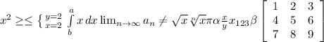 \\ x^{2} \geq \leq \left \{ {{y=2} \atop {x=2}} \right. \int\limits^a_b {x} \, dx \lim_{n \to \infty} a_n \neq \sqrt{x} \sqrt[n]{x} \pi \alpha \frac{x}{y} x_{123} \beta \left[\begin{array}{ccc}1&2&3\\4&5&6\\7&8&9\end{array}\right]